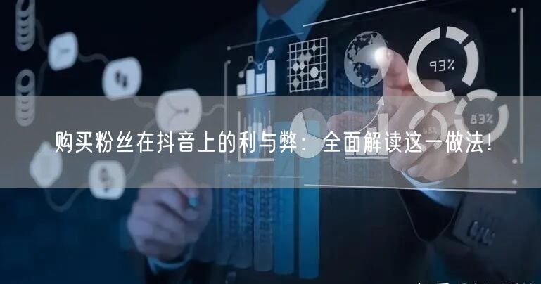 购买粉丝在抖音上的利与弊：全面解读这一做法！