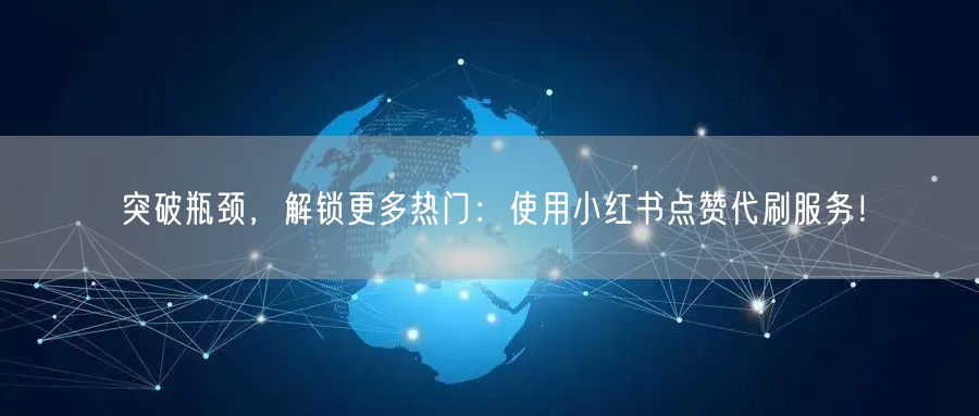 突破瓶颈，解锁更多热门：使用小红书点赞代刷服务！
