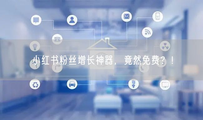 小红书粉丝增长神器，竟然免费？！