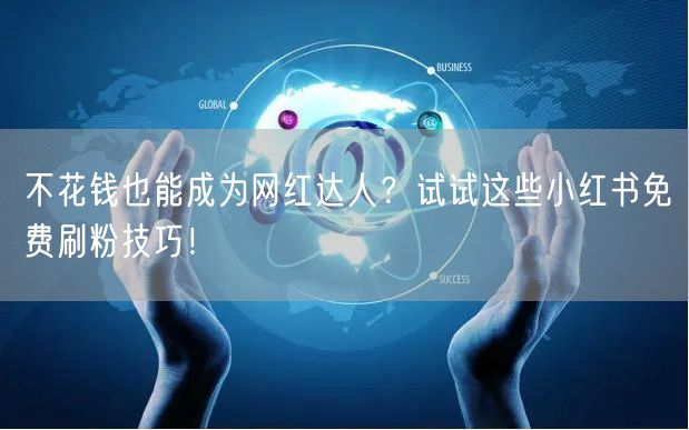 不花钱也能成为网红达人？试试这些小红书免费刷粉技巧！