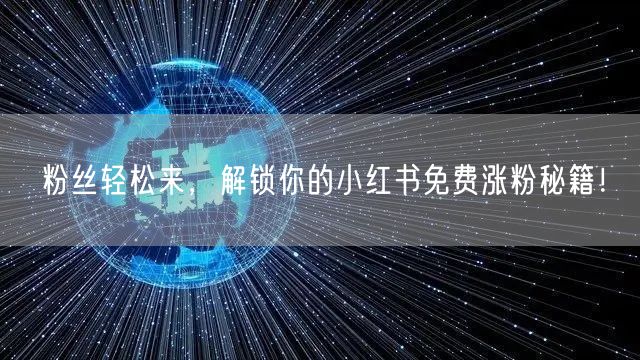 粉丝轻松来，解锁你的小红书免费涨粉秘籍！
