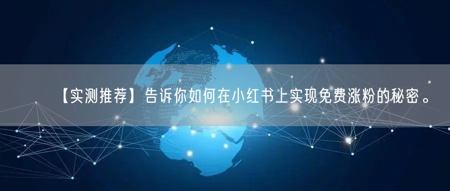 【实测推荐】告诉你如何在小红书上实现免费涨粉的秘密。
