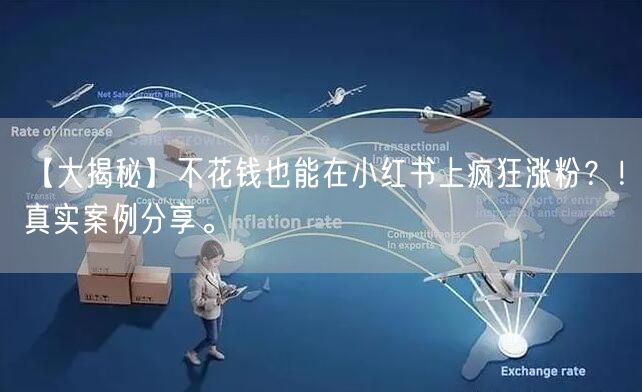 【大揭秘】不花钱也能在小红书上疯狂涨粉？！真实案例分享。