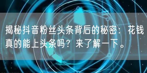揭秘抖音粉丝头条背后的秘密：花钱真的能上头条吗？来了解一下。