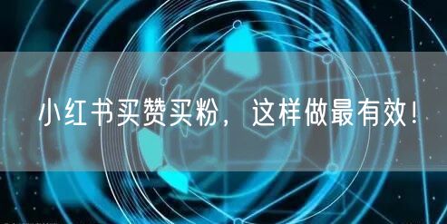 小红书买赞买粉，这样做最有效！