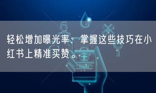 轻松增加曝光率：掌握这些技巧在小红书上精准买赞。