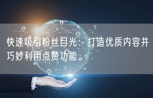 快速吸引粉丝目光：打造优质内容并巧妙利用点赞功能。