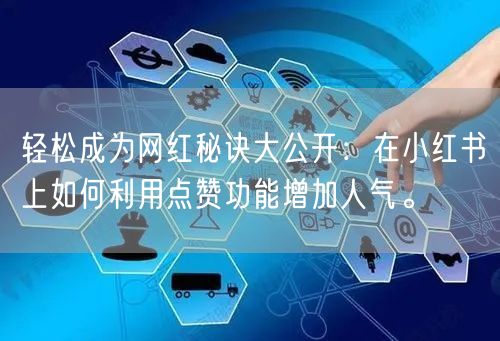 轻松成为网红秘诀大公开：在小红书上如何利用点赞功能增加人气。