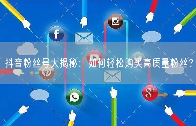 抖音粉丝号大揭秘：如何轻松购买高质量粉丝？