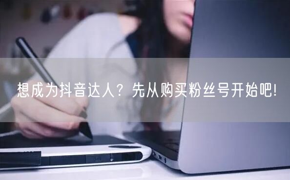 想成为抖音达人？先从购买粉丝号开始吧!