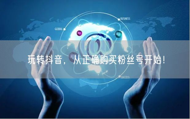 玩转抖音，从正确购买粉丝号开始！