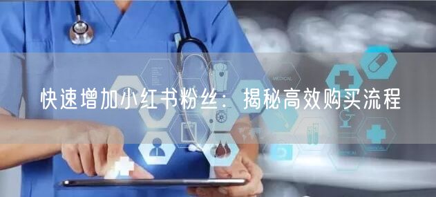 快速增加小红书粉丝：揭秘高效购买流程