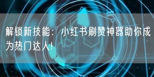 解锁新技能：小红书刷赞神器助你成为热门达人!