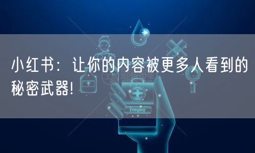 小红书：让你的内容被更多人看到的秘密武器!