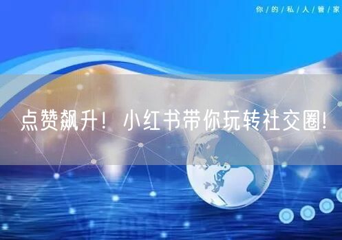 点赞飙升！小红书带你玩转社交圈!
