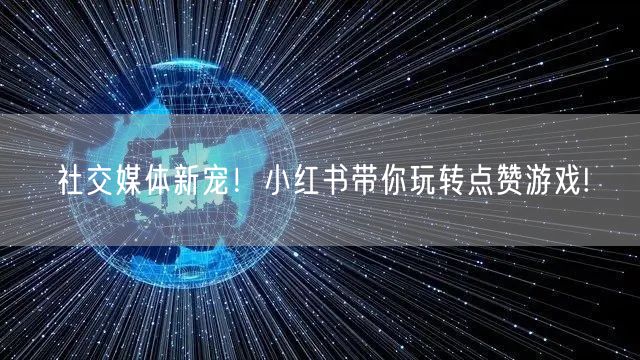 社交媒体新宠！小红书带你玩转点赞游戏!