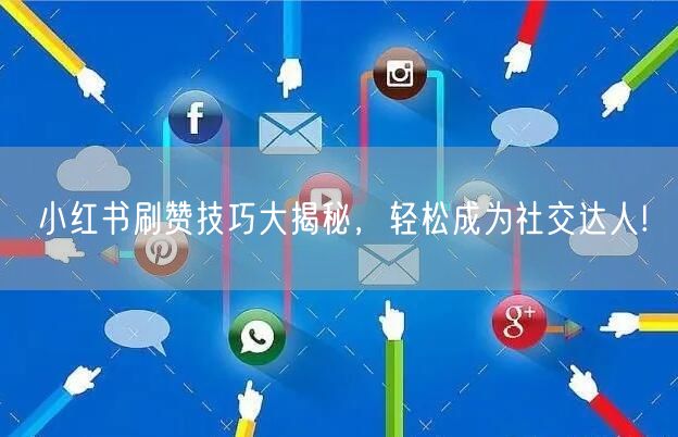 小红书刷赞技巧大揭秘，轻松成为社交达人!