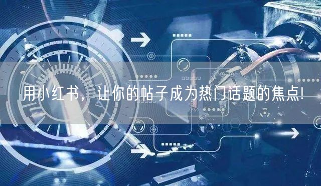 用小红书，让你的帖子成为热门话题的焦点!