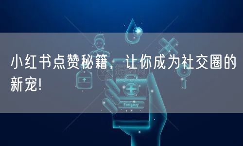 小红书点赞秘籍，让你成为社交圈的新宠!