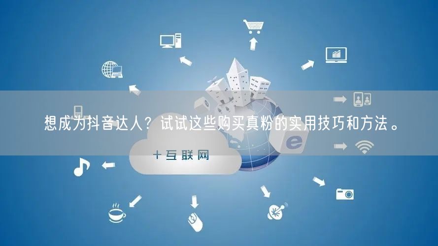想成为抖音达人？试试这些购买真粉的实用技巧和方法。