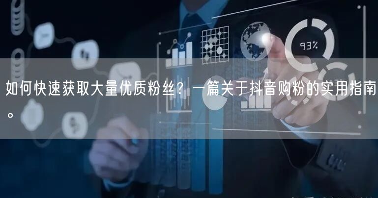 如何快速获取大量优质粉丝？一篇关于抖音购粉的实用指南。