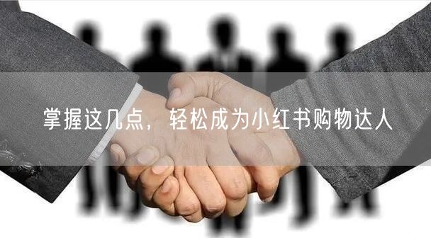 掌握这几点，轻松成为小红书购物达人