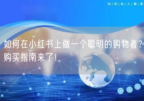 如何在小红书上做一个聪明的购物者？购买指南来了！