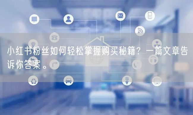 小红书粉丝如何轻松掌握购买秘籍？一篇文章告诉你答案。