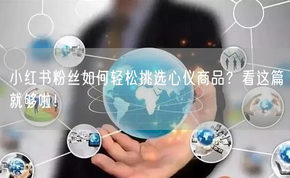 小红书粉丝如何轻松挑选心仪商品？看这篇就够啦！