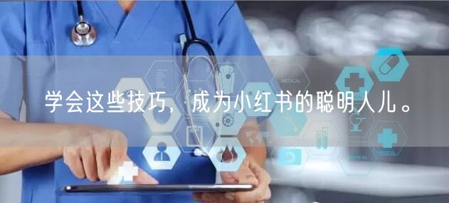 学会这些技巧，成为小红书的聪明人儿。