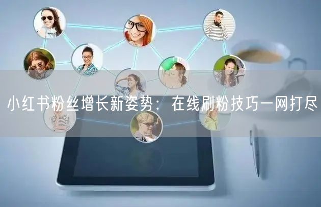 小红书粉丝增长新姿势：在线刷粉技巧一网打尽