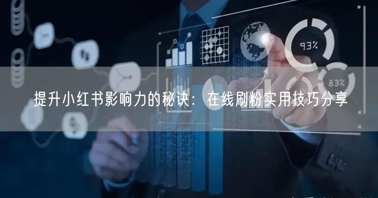 提升小红书影响力的秘诀：在线刷粉实用技巧分享