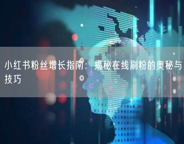 小红书粉丝增长指南：揭秘在线刷粉的奥秘与技巧
