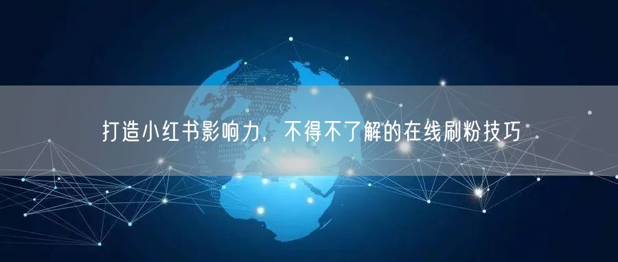 打造小红书影响力，不得不了解的在线刷粉技巧
