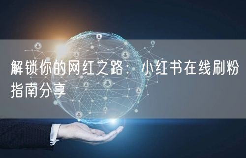 解锁你的网红之路：小红书在线刷粉指南分享