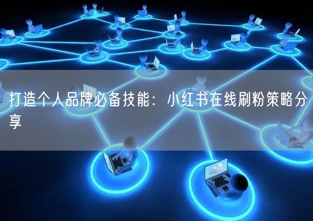 打造个人品牌必备技能：小红书在线刷粉策略分享