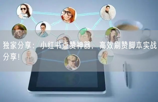 独家分享：小红书点赞神器，高效刷赞脚本实战分享！