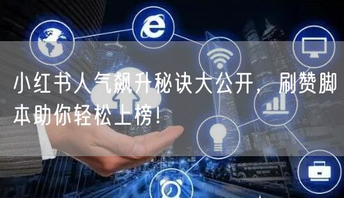 小红书人气飙升秘诀大公开，刷赞脚本助你轻松上榜！