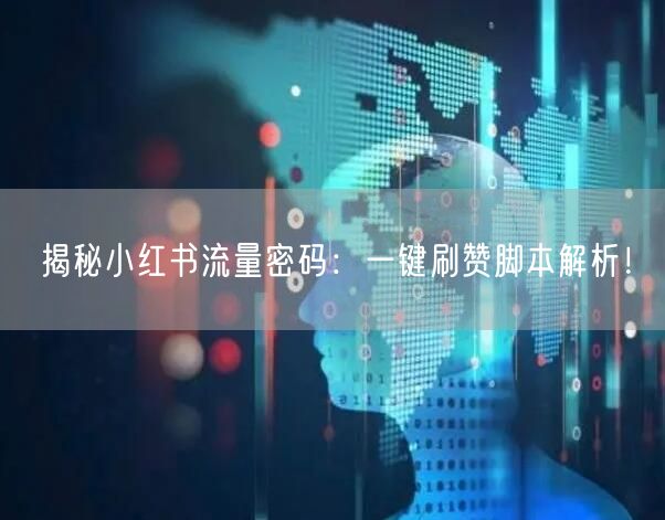 揭秘小红书流量密码：一键刷赞脚本解析！