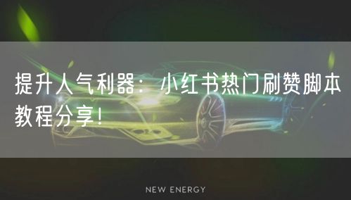 提升人气利器：小红书热门刷赞脚本教程分享！