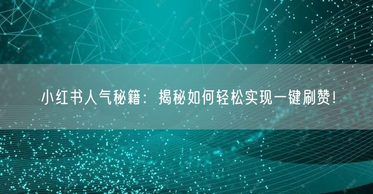 小红书人气秘籍：揭秘如何轻松实现一键刷赞！