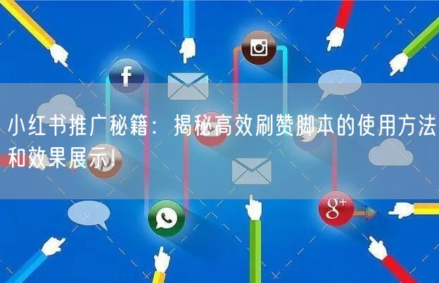 小红书推广秘籍：揭秘高效刷赞脚本的使用方法和效果展示！