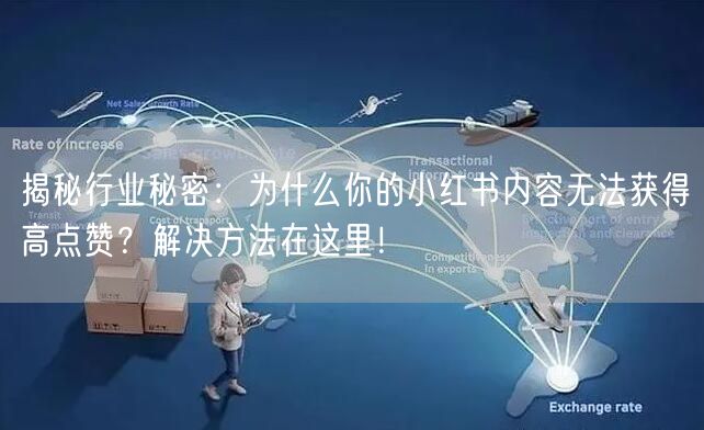 揭秘行业秘密：为什么你的小红书内容无法获得高点赞？解决方法在这里！