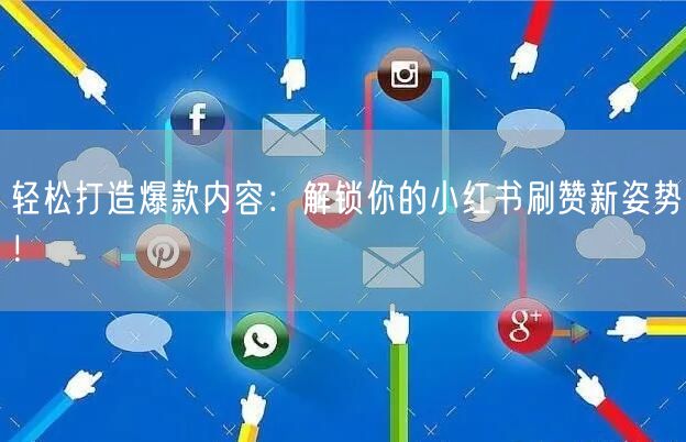 轻松打造爆款内容：解锁你的小红书刷赞新姿势！