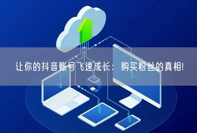 让你的抖音账号飞速成长：购买粉丝的真相!
