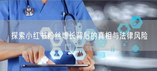 探索小红书粉丝增长背后的真相与法律风险