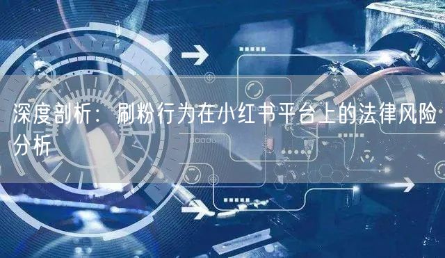 深度剖析：刷粉行为在小红书平台上的法律风险分析