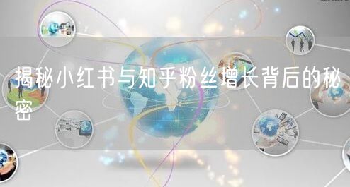 揭秘小红书与知乎粉丝增长背后的秘密