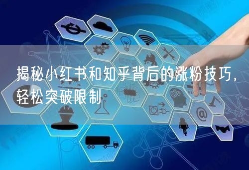 揭秘小红书和知乎背后的涨粉技巧，轻松突破限制