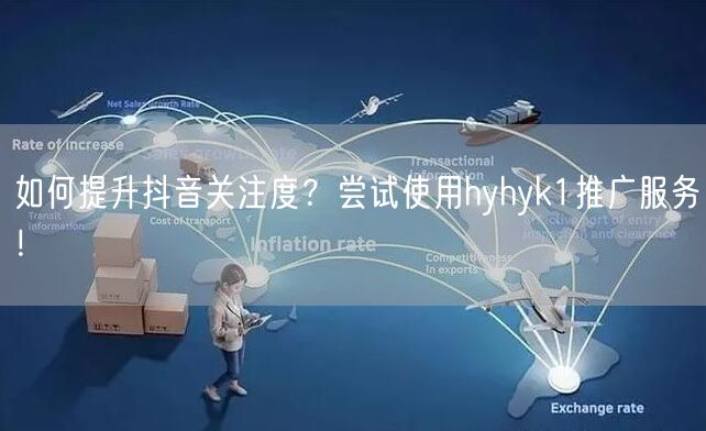 如何提升抖音关注度？尝试使用hyhyk1推广服务！